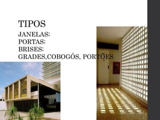 TIPOS
JANELAS;
PORTAS;
BRISES;
GRADES,COBOGÓS, PORTÕES
 