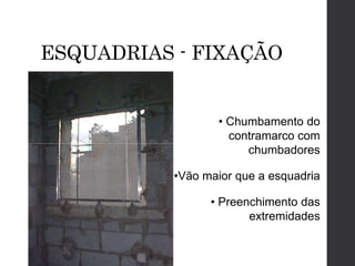 ESQUADRIAS - FIXAÇÃO
• Chumbamento do
contramarco com
chumbadores
•Vão maior que a esquadria
• Preenchimento das
extremidades
 