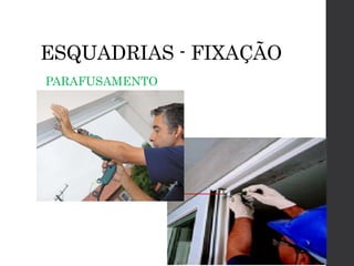 ESQUADRIAS - FIXAÇÃO
 PARAFUSAMENTO
 