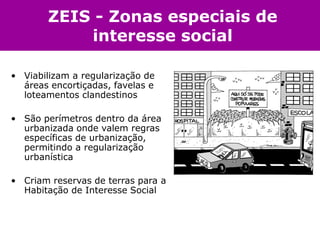 ZEIS - Zonas especiais de
            interesse social

• Viabilizam a regularização de
  áreas encortiçadas, favelas e
  ...