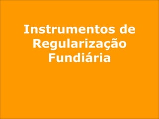 Instrumentos de
 Regularização
   Fundiária
 