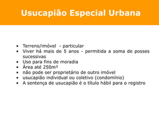 Usucapião Especial Urbana



• Terreno/imóvel - particular
• Viver há mais de 5 anos - permitida a soma de posses
  sucess...