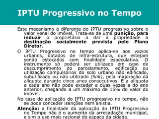 IPTU Progressivo no Tempo
Este mecanismo é diferente do IPTU progressivo sobre o
   valor venal do imóvel. Trata-se de uma...