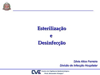 EsterilizaçãoEsterilização
ee
DesinfecçãoDesinfecção
Silvia Alice FerreiraSilvia Alice Ferreira
Divisão de Infecção HospitalarDivisão de Infecção Hospitalar
 