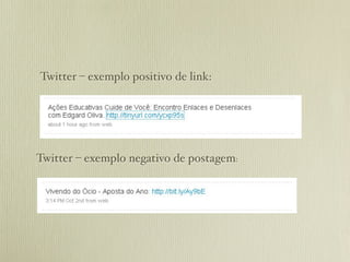 Twitter – exemplo positivo de link:




Twitter – exemplo negativo de postagem:
 
