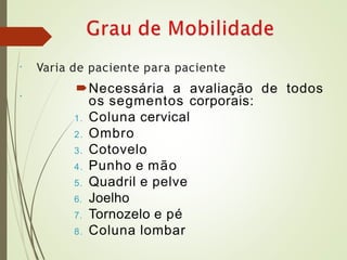 • Varia de paciente para paciente
Necessária a avaliação de todos
os segmentos corporais:
1. Coluna cervical
2. Ombro
3. Cotovelo
4. Punho e mão
5. Quadril e pelve
6. Joelho
7. Tornozelo e pé
8. Coluna lombar
•
 