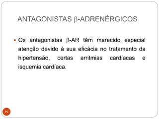 ANTAGONISTAS b-ADRENÉRGICOS
19
 Os antagonistas b-AR têm merecido especial
atenção devido à sua eficácia no tratamento da
hipertensão, certas arritmias cardíacas e
isquemia cardíaca.
 