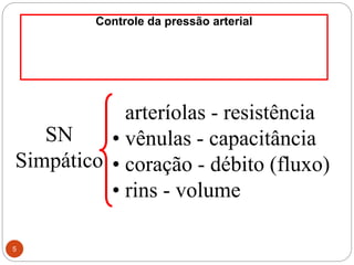5
Controle da pressão arterial
• arteríolas - resistência
• vênulas - capacitância
• coração - débito (fluxo)
• rins - volume
SN
Simpático
 