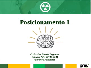 Posicionamento 1
Prof.ª: Esp. Brenda Nogueira
Contato: (83) 99945-9244
@brenda_radiologia
 