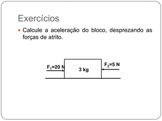 Exercícios
 Calcule a aceleração do bloco, desprezando as

forças de atrito.

F1=20 N

3 kg

F2=5 N

 