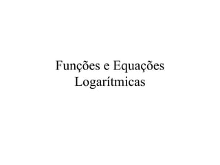 Funções e Equações
Logarítmicas

 