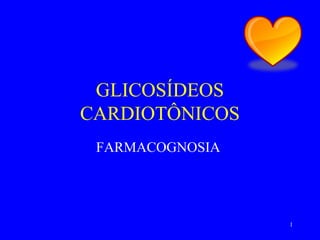 1
GLICOSÍDEOS
CARDIOTÔNICOS
FARMACOGNOSIA
 