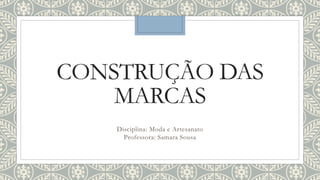 CONSTRUÇÃO DAS
MARCAS
Disciplina: Moda e Artesanato
Professora: Samara Sousa
 