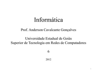 Informática
      Prof. Anderson Cavalcante Gonçalves

          Universidade Estadual de Goiás
Superior de Tecnologia em Redes de Computadores

                      6

                     2012


                                                  1
 