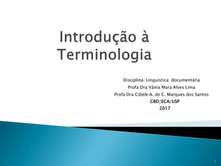 Disciplina: Linguística documentária
Profa Dra Vânia Mara Alves Lima
Profa Dra Cibele A. de C. Marques dos Santos
CBD/ECA/USP
2017
1
 