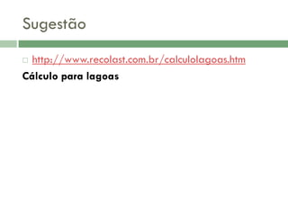 Sugestão
http://www.recolast.com.br/calculolagoas.htm
Cálculo para lagoas


 