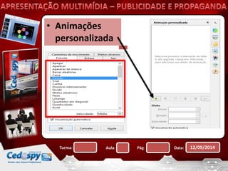 • Animações 
personalizada 
Turma: Aula: Pág: Data: 12/09/2014 
 