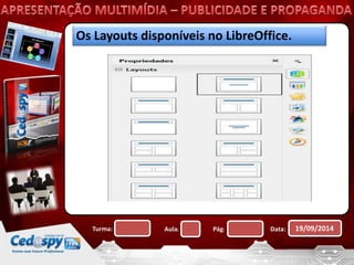 Os Layouts disponíveis no LibreOffice. 
Turma: Aula: Pág: Data: 19/09/2014 
 