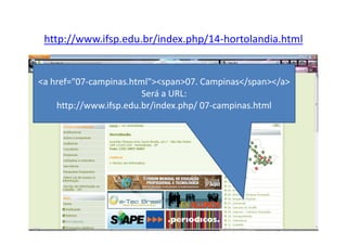 http://www.ifsp.edu.br/index.php/14-hortolandia.html


<a href="07-campinas.html"><span>07. Campinas</span></a>
                        Será a URL:
    http://www.ifsp.edu.br/index.php/ 07-campinas.html
 