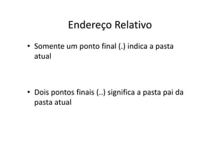 Endereço Relativo
• Somente um ponto final (.) indica a pasta
  atual



• Dois pontos finais (..) significa a pasta pai da
  pasta atual
 
