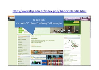 http://www.ifsp.edu.br/index.php/14-hortolandia.html

                 O que faz?
  <a href="/" class="pathway">Home</a>
 
