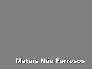 Metais Não Ferrosos
 