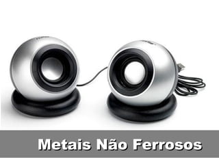 Metais Não Ferrosos
 