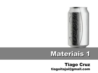 Materiais 1
       Tiago Cruz
tiagoitajai@gmail.com
 