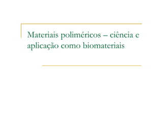 Materiais poliméricos – ciência e
aplicação como biomateriais
 