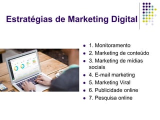Estratégias de Marketing Digital
 1. Monitoramento
 2. Marketing de conteúdo
 3. Marketing de mídias
sociais
 4. E-mail marketing
 5. Marketing Viral
 6. Publicidade online
 7. Pesquisa online
 