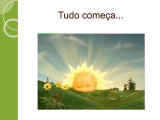 Tudo começa...
 