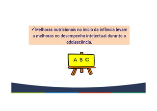 Melhoras nutricionais no início da infância levam
a melhoras no desempenho intelectual durante a
adolescência.
 