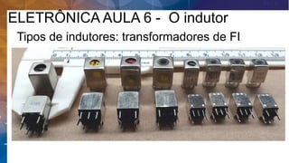 ELETRÔNICA AULA 6 - O indutor
Tipos de indutores: transformadores de FI
 
