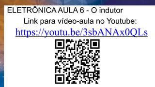 ELETRÔNICA AULA 6 - O indutor
Link para vídeo-aula no Youtube:
https://youtu.be/3sbANAx0QLs
 