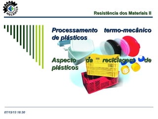 Resistência dos Materiais IIResistência dos Materiais II
Processamento termo-mecânicoProcessamento termo-mecânico
de plásticosde plásticos
Aspecto da reciclagem deAspecto da reciclagem de
plásticosplásticos
07/15/13 18:30
 