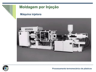 Moldagem por Injeção
Máquina injetora
Processamento termomecânico de plásticos
 