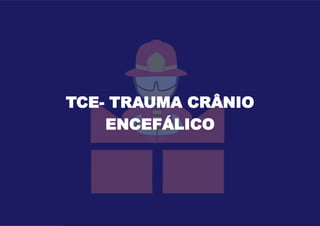 TCE- TRAUMA CRÂNIO
ENCEFÁLICO
 