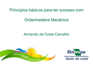 Princípios básicos para ter sucesso com
Ordenhadeira Mecânica
Armando da Costa Carvalho
 