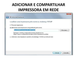 ADICIONAR E COMPARTILHAR
IMPRESSORA EM REDE
 