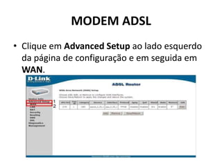 MODEM ADSL
• Clique em Advanced Setup ao lado esquerdo
da página de configuração e em seguida em
WAN.
 