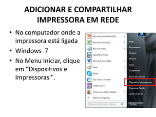 ADICIONAR E COMPARTILHAR
IMPRESSORA EM REDE
• No computador onde a
impressora está ligada
• Windows 7
• No Menu Iniciar, clique
em “Dispositivos e
Impressoras ".
 