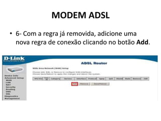 MODEM ADSL
• 6- Com a regra já removida, adicione uma
nova regra de conexão clicando no botão Add.
 