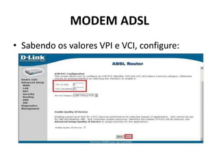 MODEM ADSL
• Sabendo os valores VPI e VCI, configure:
 