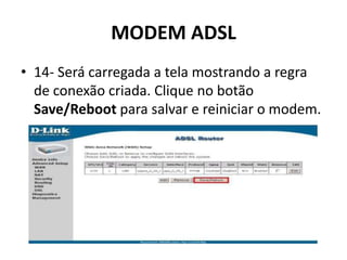MODEM ADSL
• 14- Será carregada a tela mostrando a regra
de conexão criada. Clique no botão
Save/Reboot para salvar e reiniciar o modem.
 
