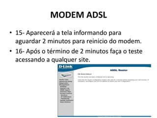 MODEM ADSL
• 15- Aparecerá a tela informando para
aguardar 2 minutos para reinicio do modem.
• 16- Após o término de 2 minutos faça o teste
acessando a qualquer site.
 