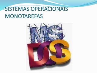SISTEMAS OPERACIONAIS
MONOTAREFAS
 