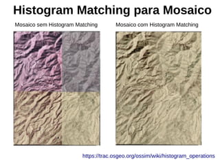 Histogram Matching para Mosaico
https://trac.osgeo.org/ossim/wiki/histogram_operations
Mosaico sem Histogram Matching Mosaico com Histogram Matching
 