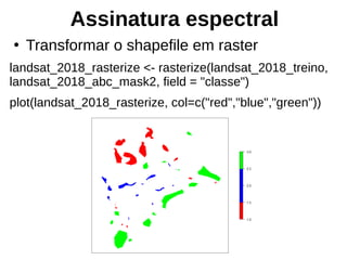 Assinatura espectral
●
Transformar o shapefile em raster
landsat_2018_rasterize <- rasterize(landsat_2018_treino,
landsat_2018_abc_mask2, field = "classe")
plot(landsat_2018_rasterize, col=c("red","blue","green"))
 
