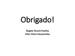 Obrigado!
Ângela Terumi Fushita
Vitor Vieira Vasconcelos
 