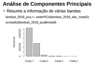 Análise de Componentes Principais
●
Resume a informação de várias bandas
landsat_2018_pca <- rasterPCA(landsat_2018_abc_mask2)
screeplot(landsat_2018_pca$model)
 